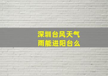 深圳台风天气 雨能进阳台么